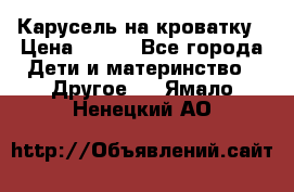 Карусель на кроватку › Цена ­ 700 - Все города Дети и материнство » Другое   . Ямало-Ненецкий АО